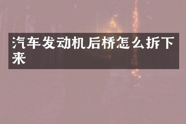 汽车发动机后桥怎么拆下来