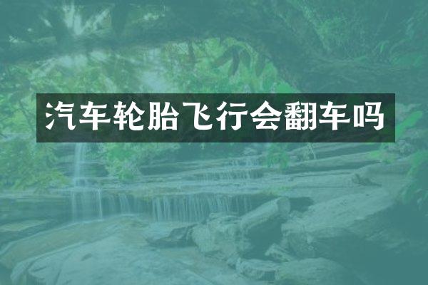汽车轮胎飞行会翻车吗