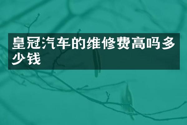 皇冠汽车的维修费高吗多少钱