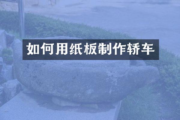如何用纸板制作轿车