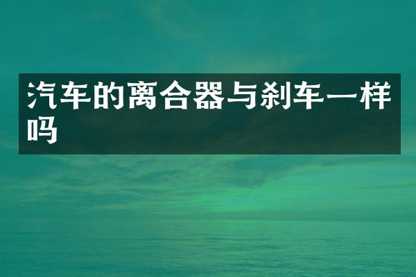 汽车的离合器与刹车一样吗