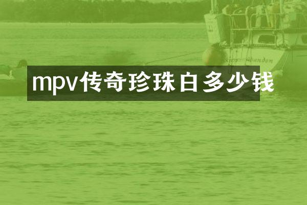 mpv传奇珍珠白多少钱
