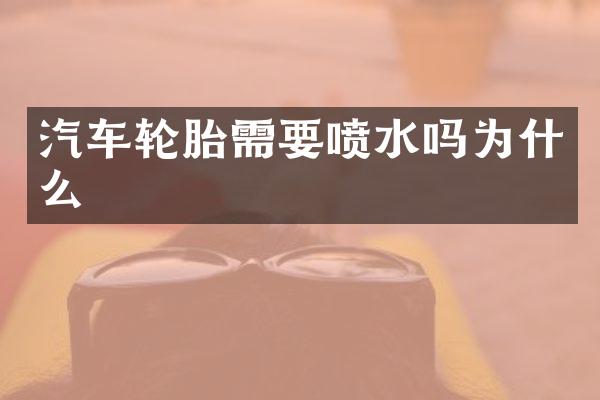 汽车轮胎需要喷水吗为什么