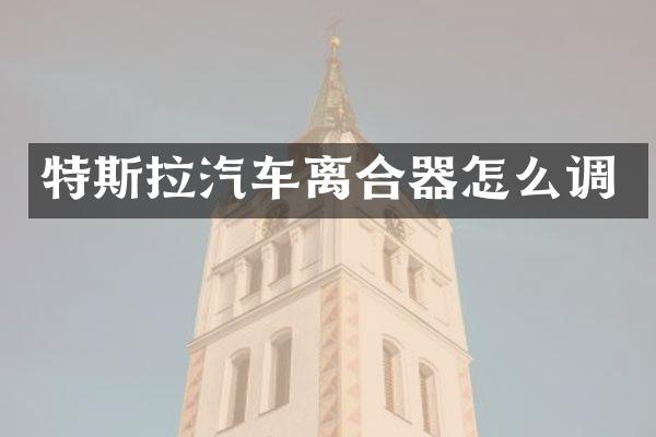 特斯拉汽车离合器怎么调