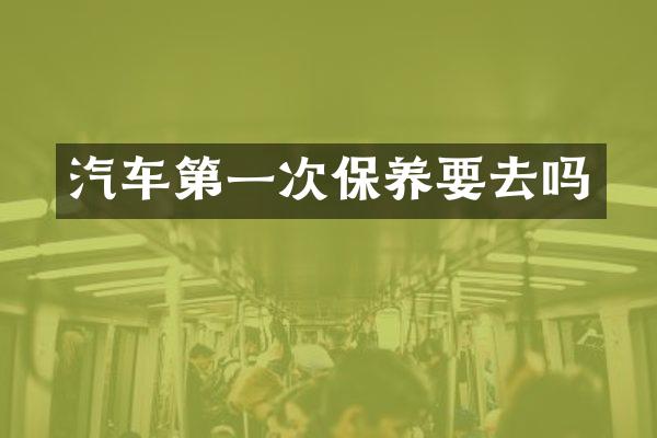汽车第一次保养要去吗