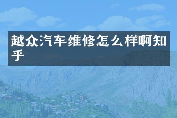 越众汽车维修怎么样啊知乎