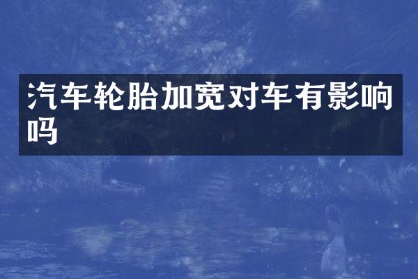 汽车轮胎加宽对车有影响吗