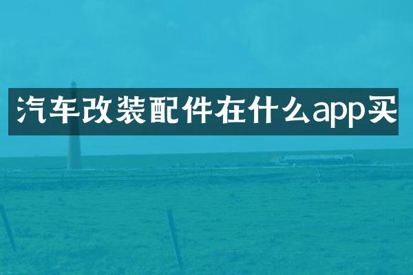 汽车改装配件在什么app买