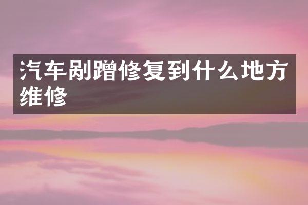 汽车剐蹭修复到什么地方维修
