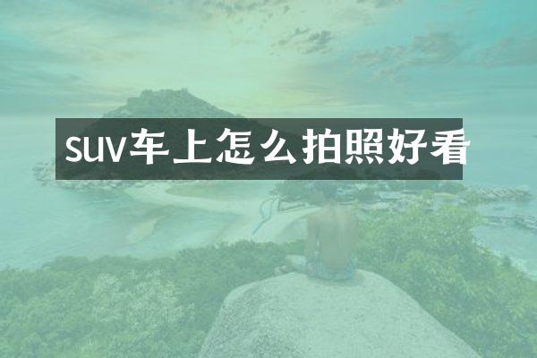 suv车上怎么拍照好看
