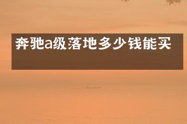 奔驰a级落地多少钱能买吗