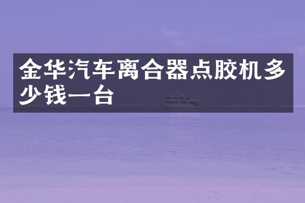 金华汽车离合器点胶机多少钱一台