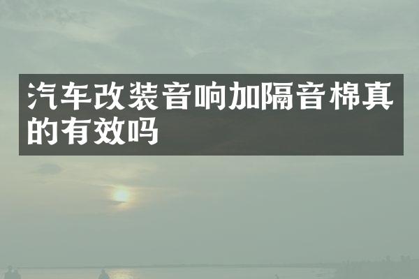 汽车改装音响加隔音棉真的有效吗