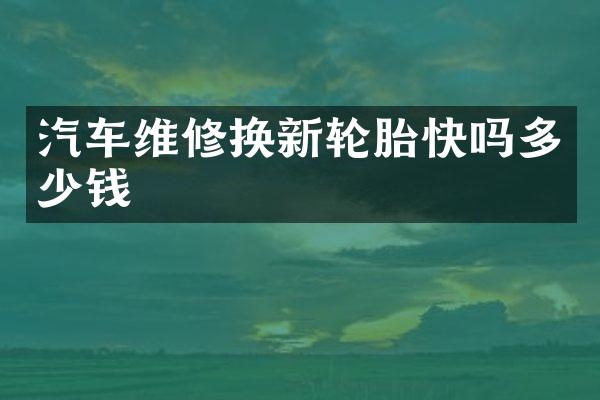 汽车维修换新轮胎快吗多少钱