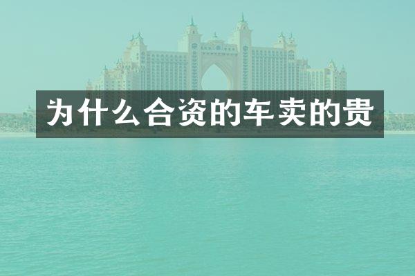 为什么合资的车卖的贵