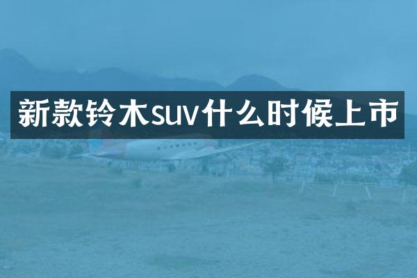 新款铃木suv什么时候上市