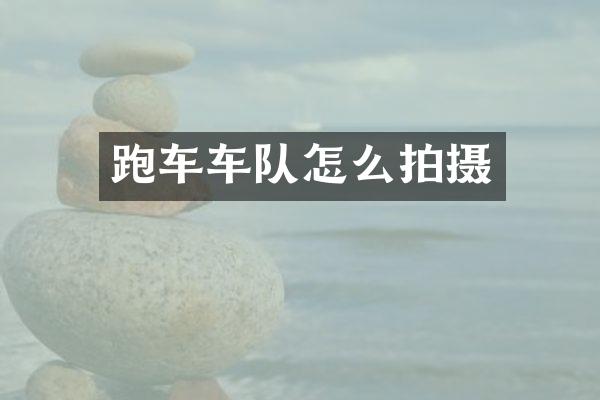 跑车车队怎么拍摄