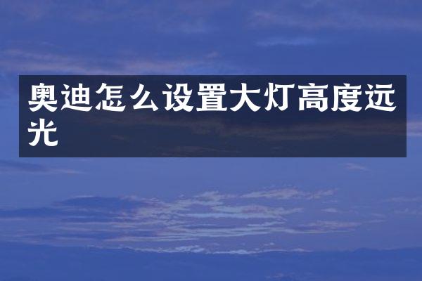奥迪怎么设置大灯高度远光