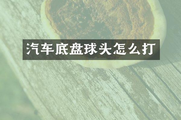 汽车底盘球头怎么打