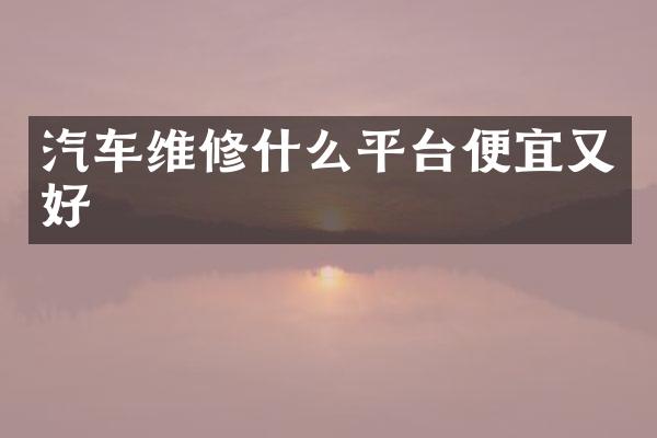 汽车维修什么平台便宜又好