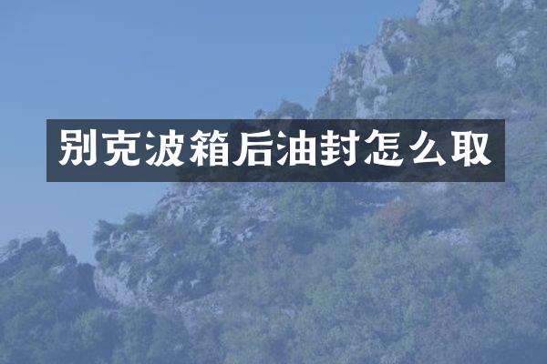 别克波箱后油封怎么取