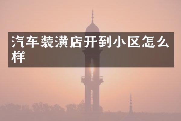 汽车装潢店开到小区怎么样