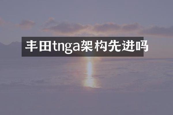 丰田tnga架构先进吗