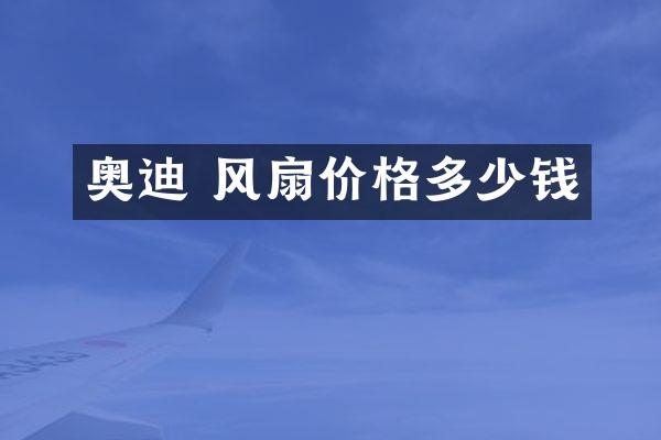 奥迪 风扇价格多少钱