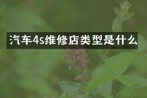 汽车4s维修店类型是什么