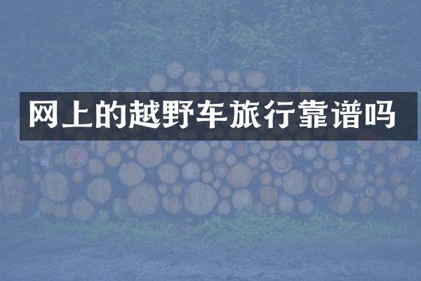 网上的越野车旅行靠谱吗