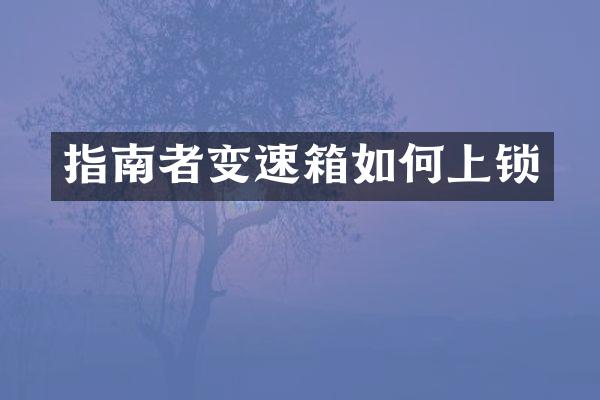 指南者变速箱如何上锁