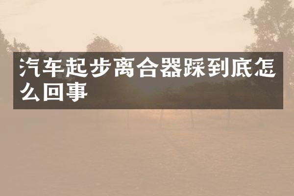 汽车起步离合器踩到底怎么回事