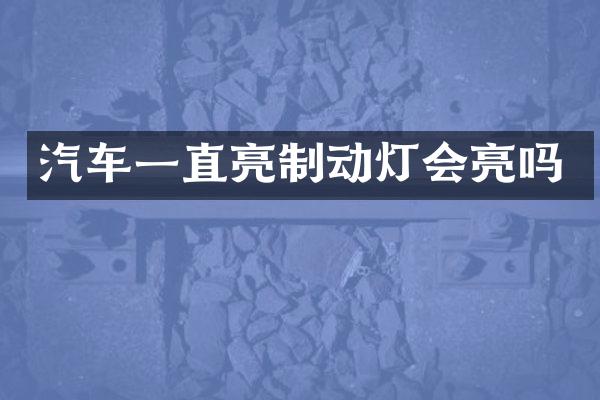 汽车一直亮制动灯会亮吗