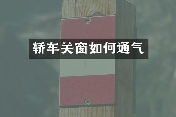 轿车关窗如何通气