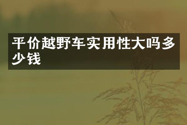 平价越野车实用性大吗多少钱