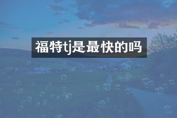 福特tj是最快的吗