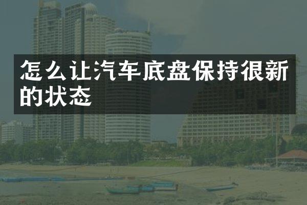 怎么让汽车底盘保持很新的状态