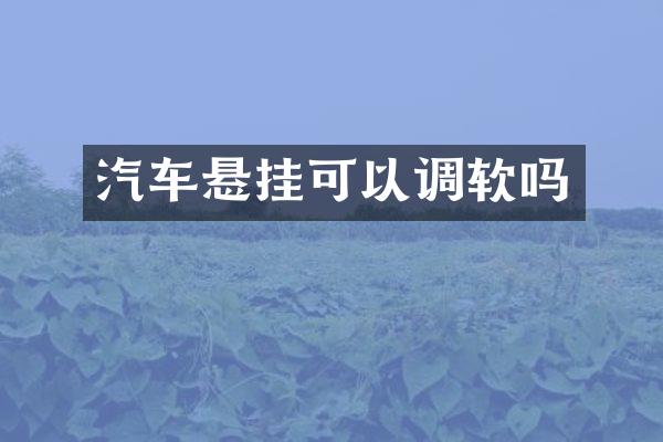汽车悬挂可以调软吗