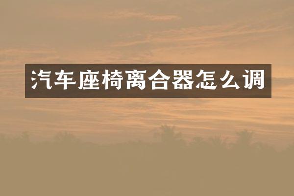 汽车座椅离合器怎么调