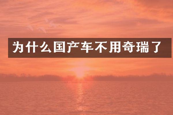 为什么国产车不用奇瑞了