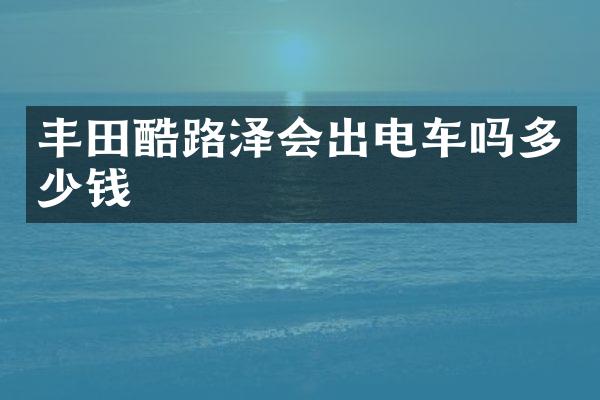 丰田酷路泽会出电车吗多少钱