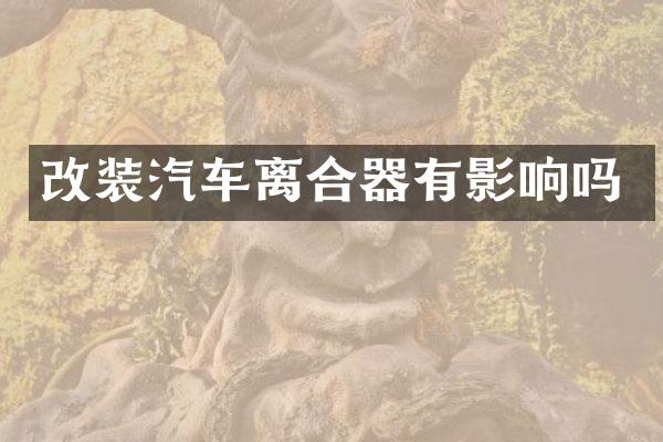 改装汽车离合器有影响吗