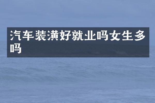 汽车装潢好就业吗女生多吗