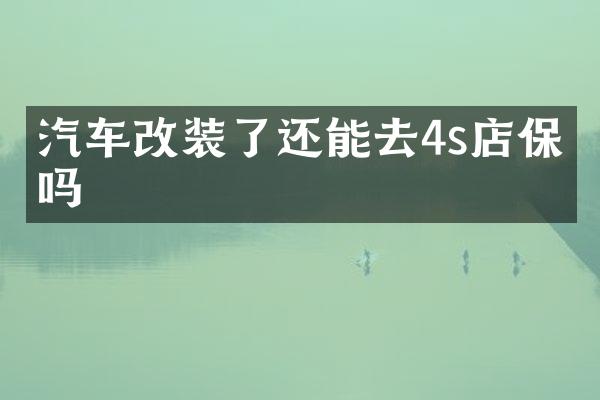 汽车改装了还能去4s店保养吗