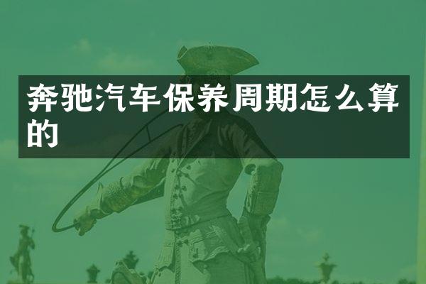 奔驰汽车保养周期怎么算的