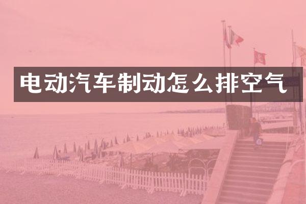 电动汽车制动怎么排空气