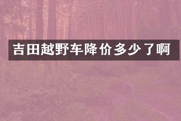 吉田越野车降价多少了啊