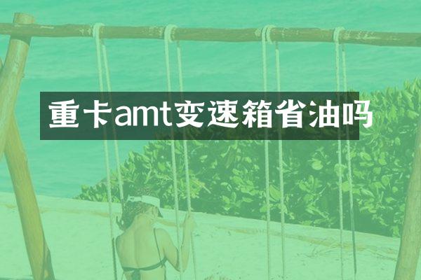 重卡amt变速箱省油吗