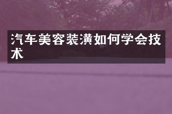 汽车美容装潢如何学会技术