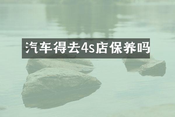 汽车得去4s店保养吗